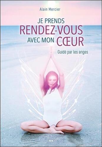 Couverture du livre « Je prends rendez-vous avec mon coeur ; guidé par les anges » de Alain Mercier aux éditions Ada