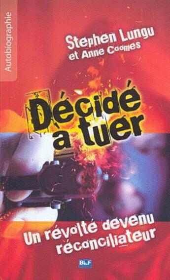 Couverture du livre « Décidé à tuer ; un révolté devenu réconciliateur » de Stephen Lungu aux éditions Blf Europe