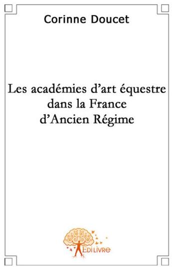 Couverture du livre « Les académies d'art équestre dans la France d'Ancien Régime » de Corinne Doucet aux éditions Edilivre