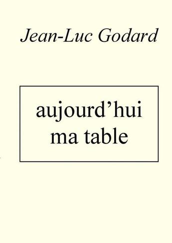 Couverture du livre « Aujourd'hui ma table » de Jean-Luc Godard aux éditions Thebookedition.com