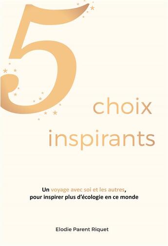 Couverture du livre « 5 choix inspirants ; un voyage avec soi et les autres, pour inspirer plus d'écologie en ce monde » de Elodie Parent Riquet aux éditions Publishroom Factory