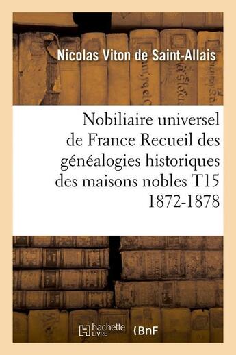 Couverture du livre « Nobiliaire universel de france recueil des genealogies historiques des maisons nobles t15 1872-1878 » de Viton De Saint-Allai aux éditions Hachette Bnf