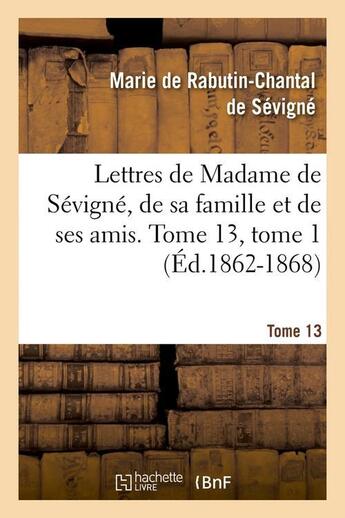 Couverture du livre « Lettres de madame de sevigne, de sa famille et de ses amis. tome 13, tome 1 (ed.1862-1868) » de De Sevigne M aux éditions Hachette Bnf