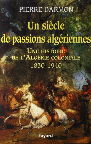 Couverture du livre « Un siècle de passions algériennes ; une histoire de l'Algérie coloniale, 1830-1940 » de Pierre Darmon aux éditions Fayard