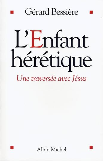 Couverture du livre « L'Enfant hérétique : Une traversée avec Jésus » de Gerard Bessiere aux éditions Albin Michel