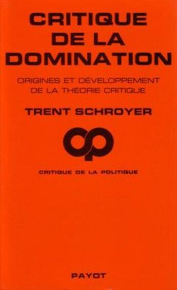 Couverture du livre « Critique de la domination ; origines et développement de la théorie critique » de Trent Schroyer aux éditions Payot