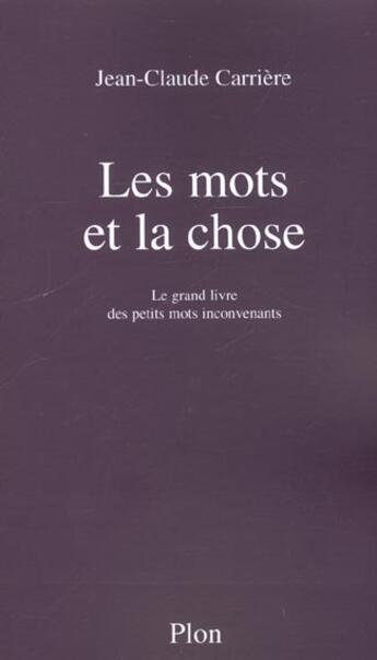 Couverture du livre « Les Mots Et La Chose ; Le Grand Livre Des Petits Mots Inconvenants » de Jean-Claude Carriere aux éditions Plon