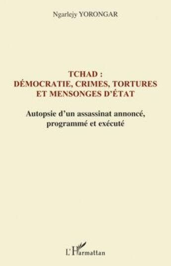 Couverture du livre « Tchad : démocratie, crimes, tortures et mensonges d'Etat ; autopsie d'un assassinat annoncé, programmé et exécuté » de Ngarlejy Yorongar aux éditions L'harmattan