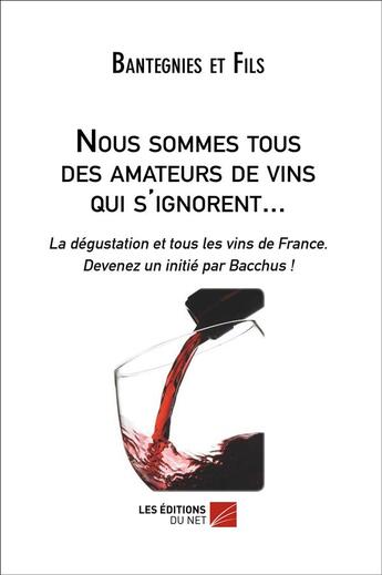 Couverture du livre « Nous sommes tous des amateurs de vins qui s'ignorent... » de Bantegnies Et Fils aux éditions Editions Du Net