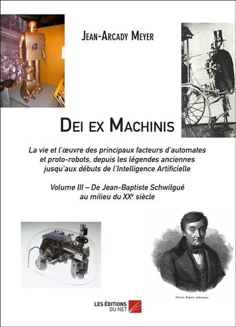 Couverture du livre « Dei ex machinis Tome 3 ; de Jean-Baptiste Schwilgue au milieu du XXe siècle » de Jean-Arcady Meyer aux éditions Editions Du Net