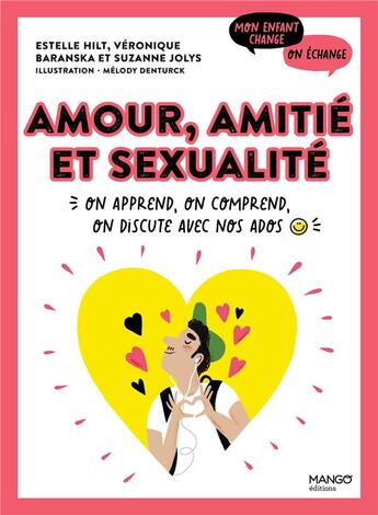 Couverture du livre « Amour, amitié et sexualité : on apprend, on comprend, on discute avec nos ados » de Melody Denturck et Veronique Baranska et Estelle Hilt et Suzanne Jolys aux éditions Mango