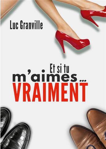 Couverture du livre « Et si tu m'aimes vraiment » de Luc Granville aux éditions Books On Demand