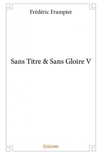 Couverture du livre « Sans titre & sans gloire V » de Frederic Frampier aux éditions Edilivre