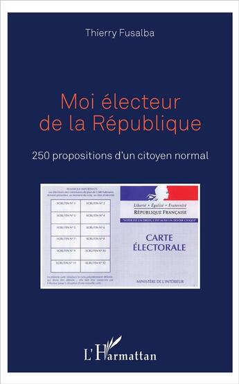 Couverture du livre « Moi électeur de la République ; 250 propositions d'un citoyen normal » de Thierry Fusalba aux éditions L'harmattan