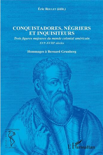 Couverture du livre « Conquistadores, négriers et inquisiteurs ; trois figures majeures du monde colonial américain XVI-XVIII siècles » de Eric Roulet aux éditions L'harmattan