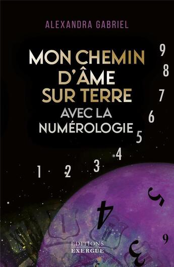 Couverture du livre « Mon chemin d'âme sur terre avec la numerologie : manuel pratique » de Alexandra Gabriel aux éditions Exergue