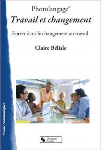 Couverture du livre « Photolangage travail et changement : entrer dans le changement au travail ; livret pédagogique + 48 photos couleurs » de Claire Belisle aux éditions Chronique Sociale