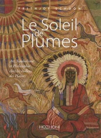 Couverture du livre « Le soleil de plumes : art, symbolisme et philosophie chez les Indiens des plaines » de Frithjof Schuon aux éditions Hozhoni