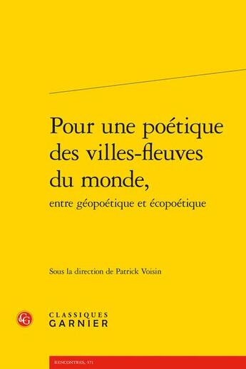 Couverture du livre « Pour une poétique des villes-fleuves du monde, entre géopoétique et écopoétique » de Patrick Voisin et Collectif aux éditions Classiques Garnier