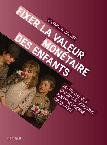 Couverture du livre « Fixer la valeur monétaire des enfants : du travail des champs à l'industrie Hollywodienne (1800-1930 » de Viviana A. Zelizer aux éditions Rue D'ulm