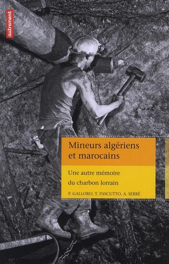 Couverture du livre « Mineurs algériens et marocains ; une autre mémoire du charbon lorrain » de Tamara Pascutto et Alexia Serre et Piero-Dominique Galloro aux éditions Autrement