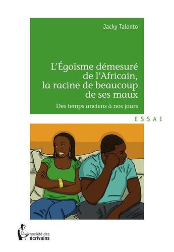 Couverture du livre « L'égoïsme démeusuré de l'Africain, la racine de beaucoup de ses maux ; des temps anciens à nos jours » de Jacky Talonto aux éditions Societe Des Ecrivains