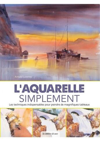 Couverture du livre « L'aquarelle simplement ; les techniques indispensables pour peindre de magnifiques tableaux » de Arnold Lowrey aux éditions De Saxe