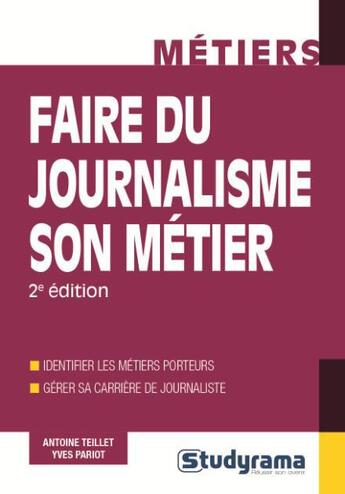 Couverture du livre « Faire du journalisme son métier ; identifier les métiers porteurs ; gérer sa carrière de journaliste (2e édition) » de Antoine Teillet et Yves Pariot aux éditions Studyrama