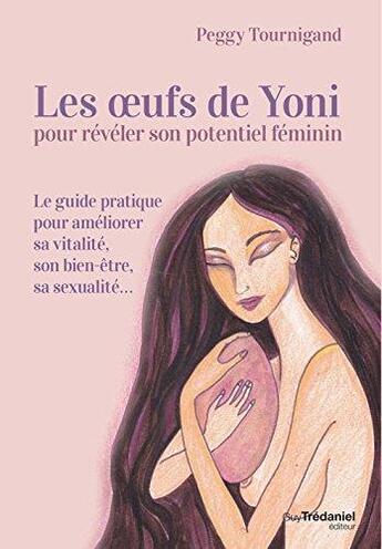 Couverture du livre « Les oeufs de yoni pour révéler son potentiel féminin ; le guide pratique pour améliorer sa vitalité, son bien-être, sa sexualité... » de Peggy Tournigand aux éditions Guy Trédaniel