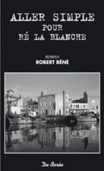Couverture du livre « Aller simple pour Ré la blanche » de Robert Bene aux éditions De Boree