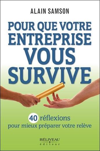 Couverture du livre « Pour que votre entreprise vous survive ; 40 réflexions pour mieux préparer votre relève » de Alain Samson aux éditions Beliveau