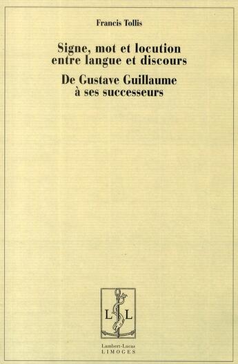 Couverture du livre « Signe, mot et locution entre langue et discours ; de Gustave Guillaume à ses successeurs » de Francis Tollis aux éditions Lambert-lucas