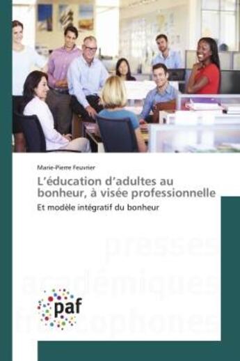 Couverture du livre « L'éducation d'adultes au bonheur, à visée professionnelle : Et modèle intégratif du bonheur » de Marie-Pierre Feuvrier aux éditions Editions Universitaires Europeennes