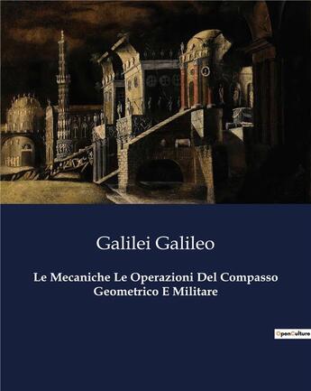 Couverture du livre « Le Mecaniche Le Operazioni Del Compasso Geometrico E Militare » de Galilei Galileo aux éditions Culturea