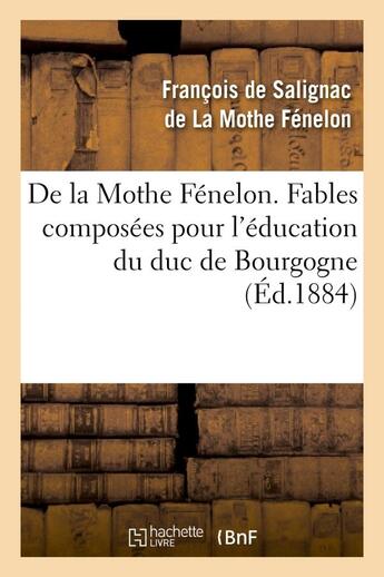 Couverture du livre « De la Mothe Fénelon. Fables composées pour l'éducation du duc de Bourgogne : , avec une préface par Hippolyte Fournier » de François De Fénelon aux éditions Hachette Bnf