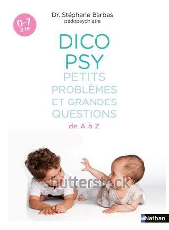 Couverture du livre « Dico psy des petits problèmes et grandes questions ; 0/7 ans » de Stephane Barbas aux éditions Nathan