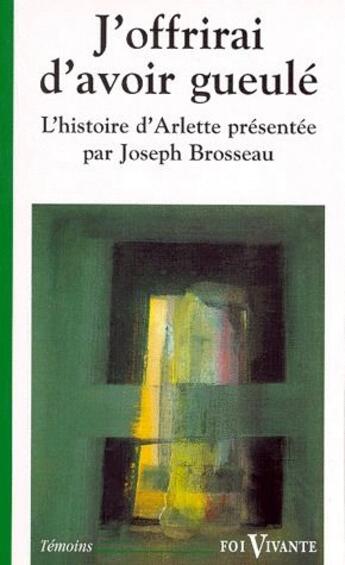 Couverture du livre « J'offrirai d'avoir gueulé ; l'histoire d'Arlette présentée par Joseph Brosseau » de Joseph Brosseau aux éditions Cerf