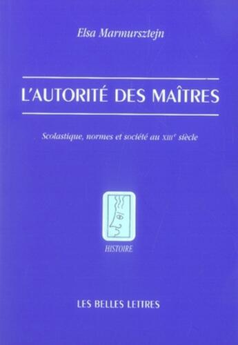 Couverture du livre « L'Autorité des maîtres : Scolastique, normes et société au XIIIe siècle » de Elsa Marmursztejn aux éditions Belles Lettres