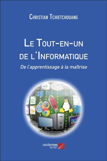 Couverture du livre « Le tout-en-un de l'informatique ; de l'apprentissage à la maîtrise » de Christian Tchietchouang aux éditions Editions Du Net