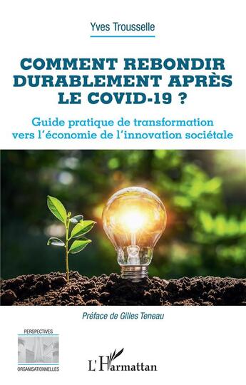 Couverture du livre « Comment rebondir durablement apres le Covid-19 ? guide pratique de transformation vers l'économie de l'innovation sociétale » de Yves Trousselle aux éditions L'harmattan