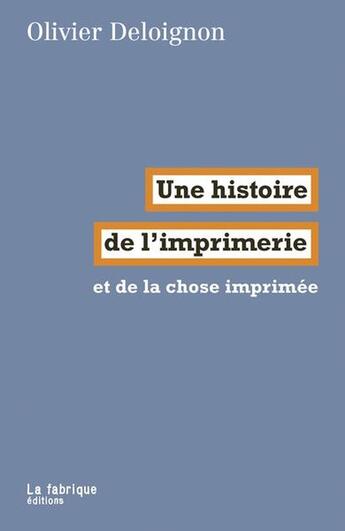 Couverture du livre « Une histoire de l'imprimérie et de la chose imprimée » de Olivier Deloignon aux éditions Fabrique