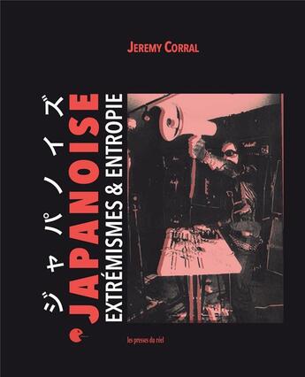 Couverture du livre « Japanoise ; extremismes & entropie » de Jeremy Corral aux éditions Les Presses Du Reel