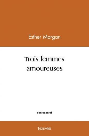 Couverture du livre « Trois femmes amoureuses » de Morgan Esther aux éditions Edilivre