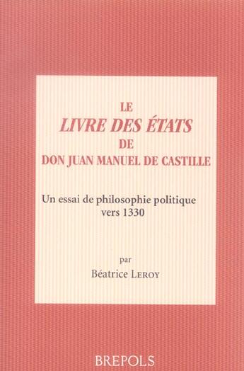 Couverture du livre « Le livre des Etats du roi Juan Manuel de Castille : un essai de philosophie politique vers 1330 » de Beatrice Leroy aux éditions Brepols