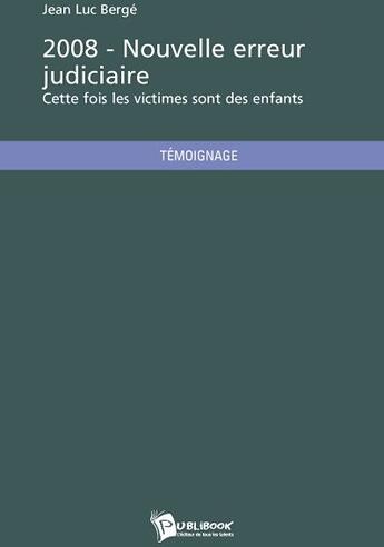 Couverture du livre « 2008 ; nouvelle erreur judiciaire ; cette fois les victimes sont des enfants » de Jean-Luc Berge aux éditions Publibook