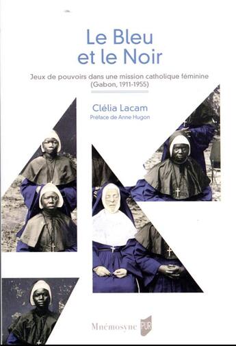 Couverture du livre « Le bleu et le noir : jeux de pouvoirs dans une mission catholique féminine (Gabon, 1911-1955) » de Clelia Lacam aux éditions Pu De Rennes