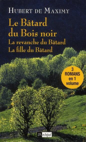 Couverture du livre « Le bâtard du bois noir ; la revanche du bâtard ; la fille du bâtard » de Hubert De Maximy aux éditions Archipel