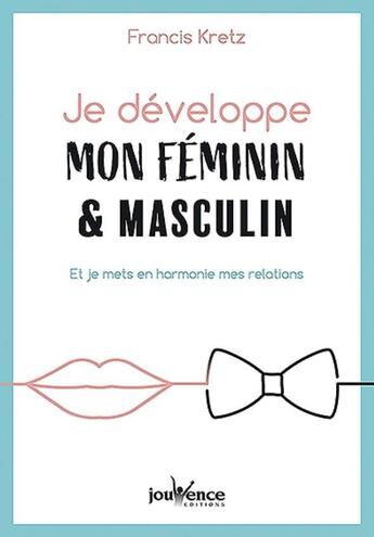 Couverture du livre « Je développe mon féminin et masculin ; et je mets en harmonie mes relations » de Francis Kretz aux éditions Jouvence