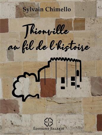 Couverture du livre « Thionville au fil de l'histoire » de Sylvain Chimello aux éditions Balaris