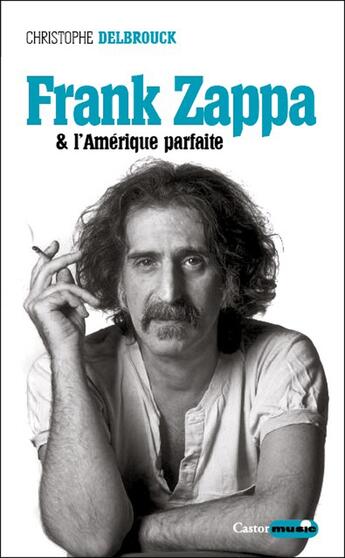 Couverture du livre « Frank Zappa et l'Amérique parfaite » de Christophe Delbrouck aux éditions Castor Astral